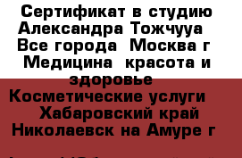 Сертификат в студию Александра Тожчууа - Все города, Москва г. Медицина, красота и здоровье » Косметические услуги   . Хабаровский край,Николаевск-на-Амуре г.